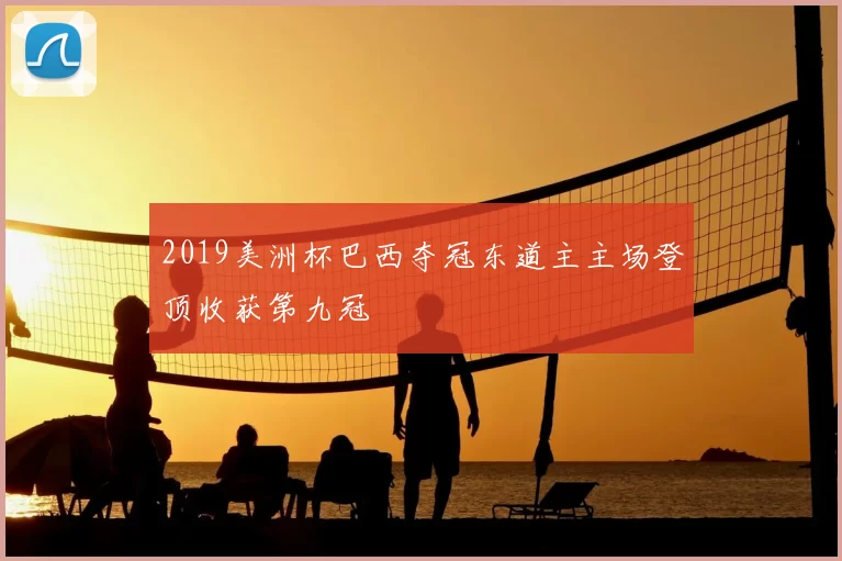 2019美洲杯巴西夺冠东道主主场登顶收获第九冠