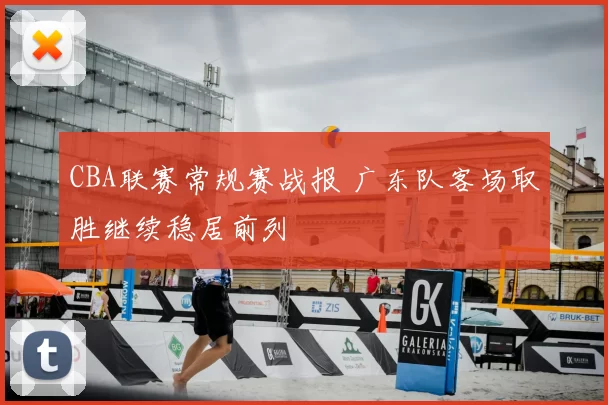 CBA联赛常规赛战报 广东队客场取胜继续稳居前列