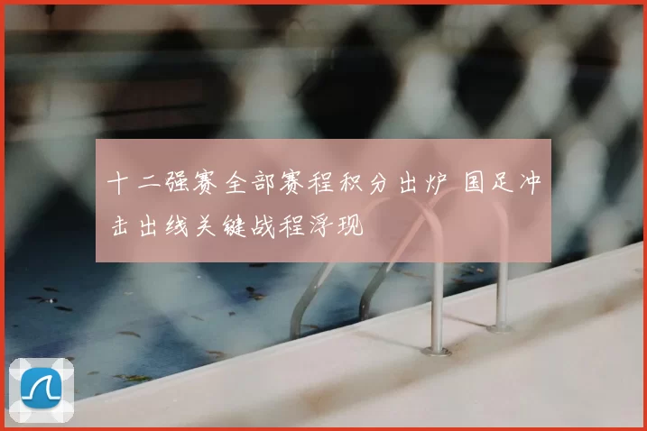 十二强赛全部赛程积分出炉 国足冲击出线关键战程浮现