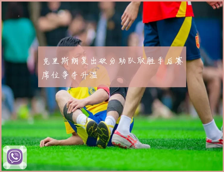 克里斯朗复出砍分助队取胜季后赛席位争夺升温