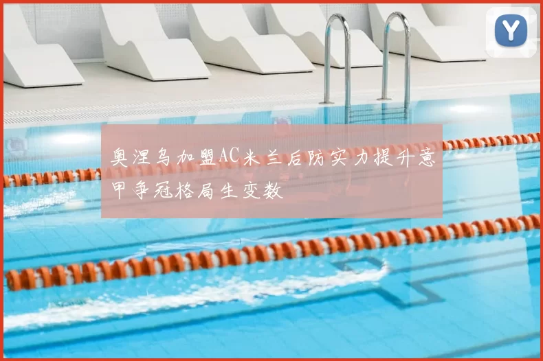 奥涅乌加盟AC米兰后防实力提升意甲争冠格局生变数