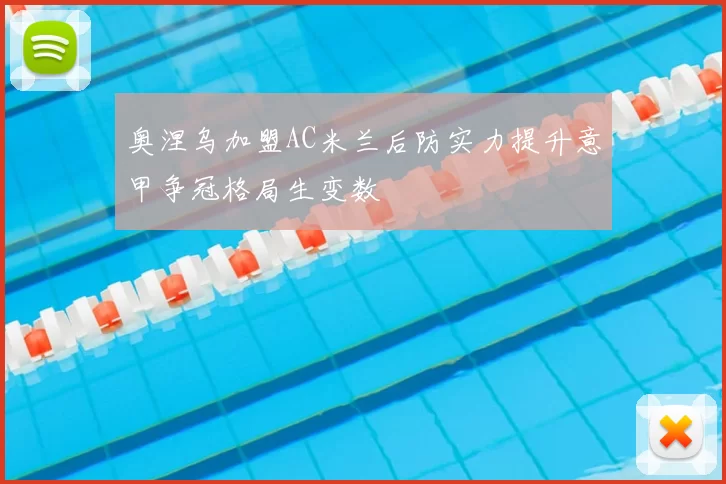奥涅乌加盟AC米兰后防实力提升意甲争冠格局生变数