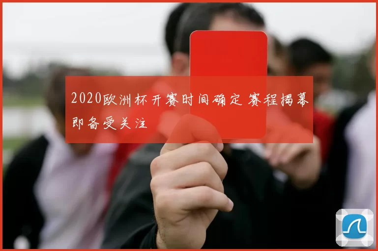 2020欧洲杯开赛时间确定 赛程揭幕即备受关注