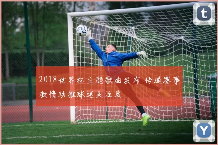 2018世界杯主题歌曲发布 传递赛事激情助推球迷关注度