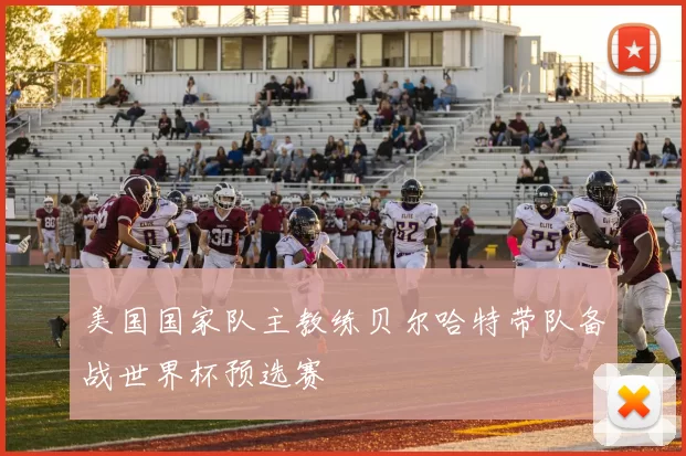 美国国家队主教练贝尔哈特带队备战世界杯预选赛
