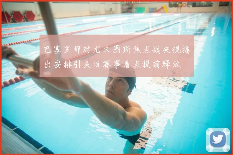 巴塞罗那对尤文图斯焦点战央视播出安排引关注赛事看点提前释放
