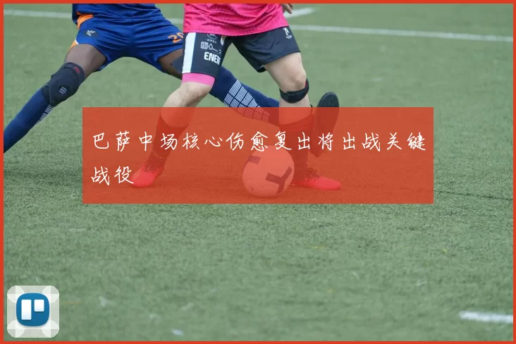 巴萨中场核心伤愈复出将出战关键战役
