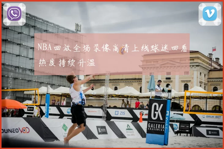 NBA回放全场录像高清上线球迷回看热度持续升温