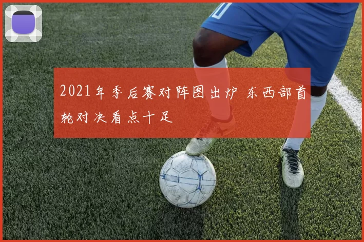2021年季后赛对阵图出炉 东西部首轮对决看点十足