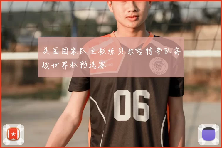 美国国家队主教练贝尔哈特带队备战世界杯预选赛
