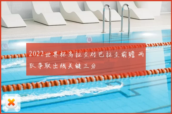 2022世界杯乌拉圭对巴拉圭前瞻 两队争取出线关键三分