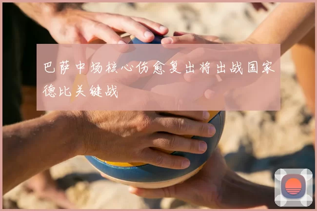 巴萨中场核心伤愈复出将出战国家德比关键战