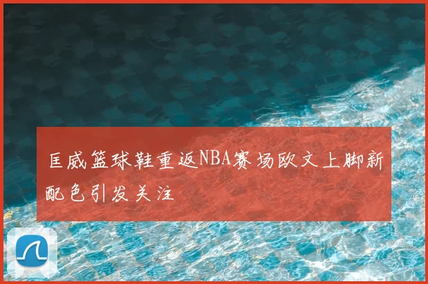 匡威篮球鞋重返NBA赛场欧文上脚新配色引发关注