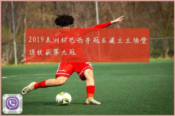 2019美洲杯巴西夺冠东道主主场登顶收获第九冠