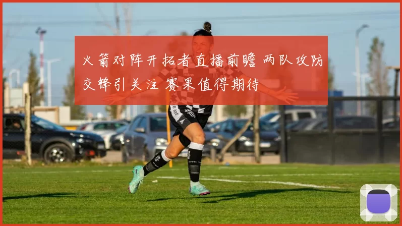 火箭对阵开拓者直播前瞻 两队攻防交锋引关注 赛果值得期待
