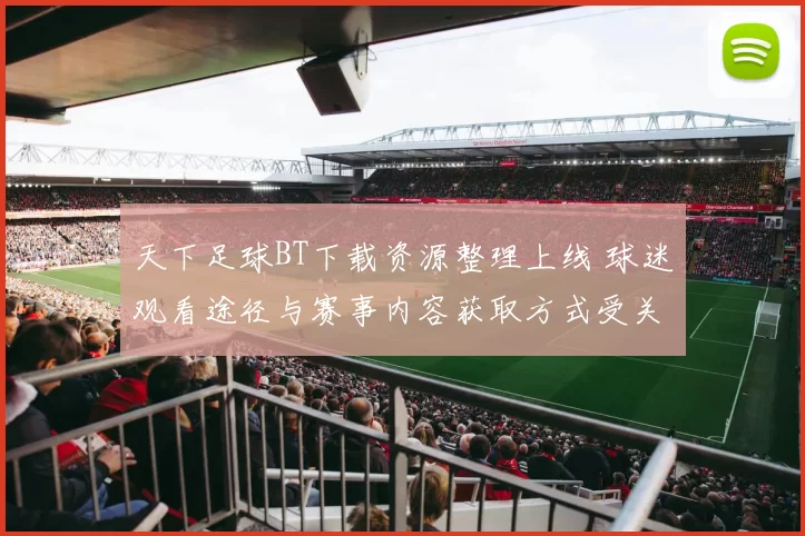 天下足球BT下载资源整理上线 球迷观看途径与赛事内容获取方式受关注
