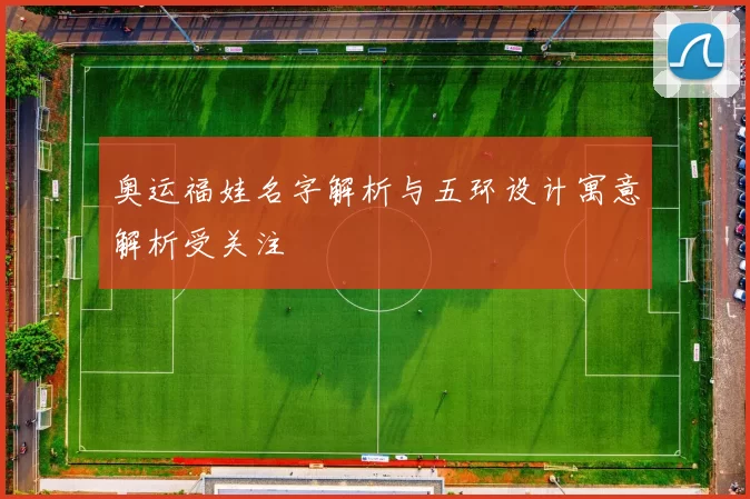 奥运福娃名字解析与五环设计寓意解析受关注
