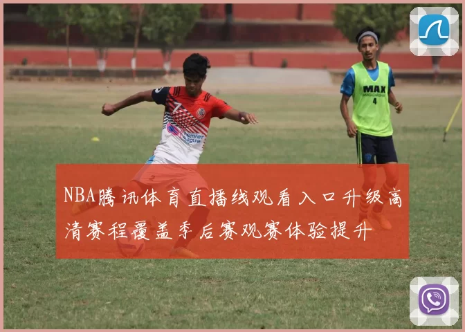 NBA腾讯体育直播线观看入口升级高清赛程覆盖季后赛观赛体验提升