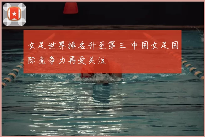 女足世界排名升至第三 中国女足国际竞争力再受关注