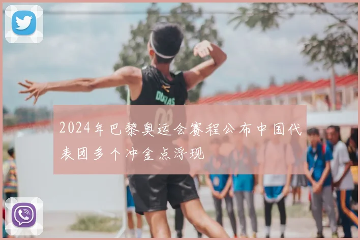 2024年巴黎奥运会赛程公布中国代表团多个冲金点浮现