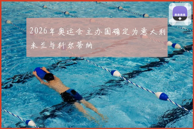 2026年奥运会主办国确定为意大利米兰与科尔蒂纳