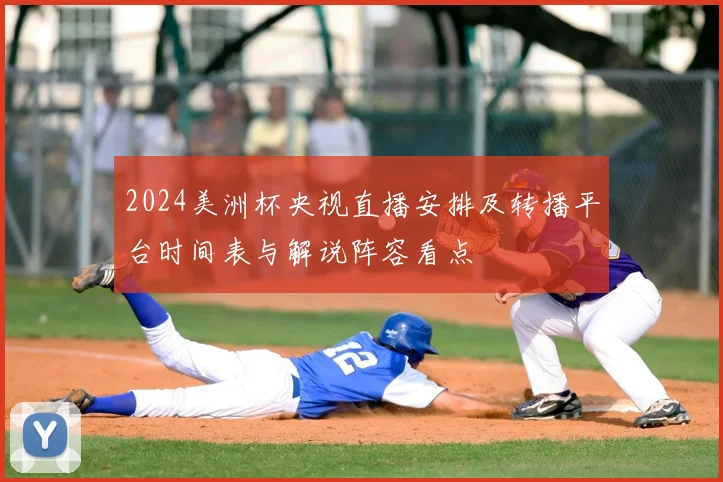 2024美洲杯央视直播安排及转播平台时间表与解说阵容看点