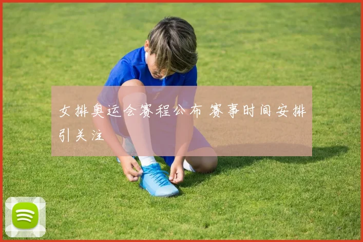 女排奥运会赛程公布 赛事时间安排引关注