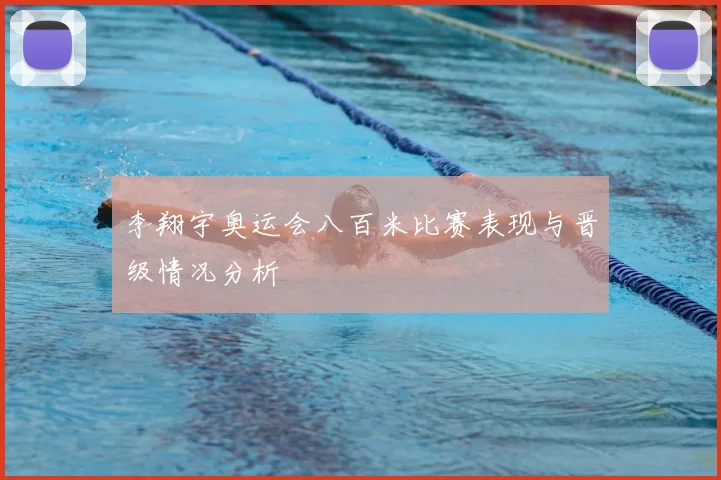 李翔宇奥运会八百米比赛表现与晋级情况分析