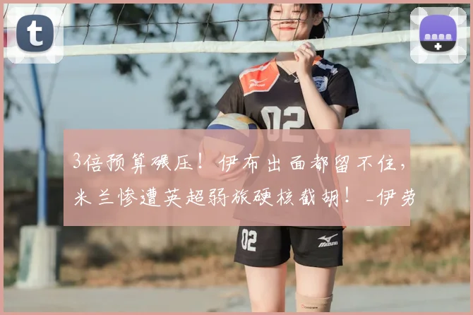 3倍预算碾压!伊布出面都留不住,米兰惨遭英超弱旅硬核截胡!_伊劳拉_赛场_水晶宫
