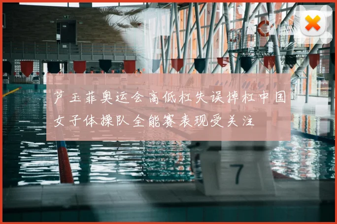 芦玉菲奥运会高低杠失误掉杠中国女子体操队全能赛表现受关注