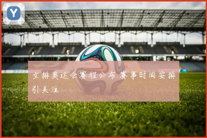 女排奥运会赛程公布 赛事时间安排引关注