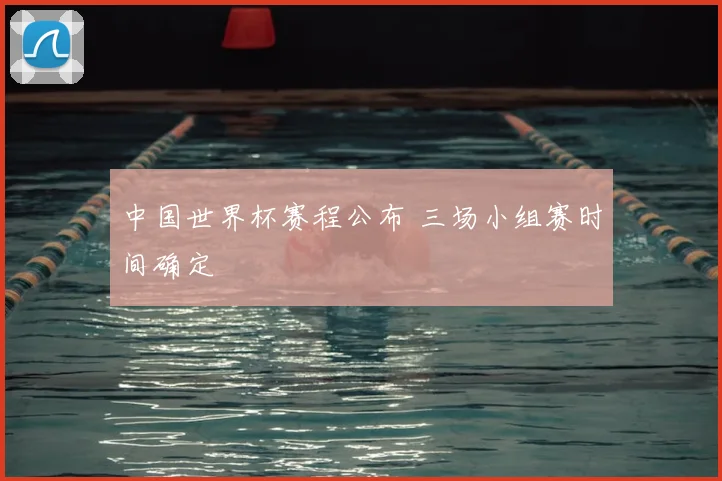 中国世界杯赛程公布 三场小组赛时间确定