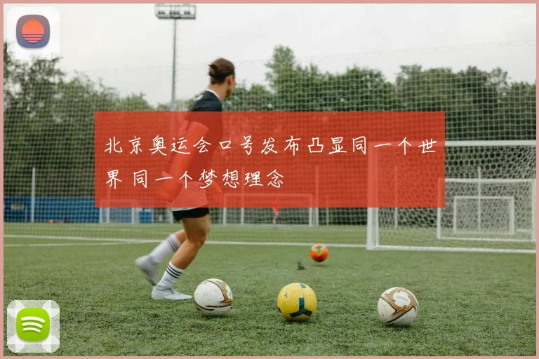 北京奥运会口号发布凸显同一个世界 同一个梦想理念