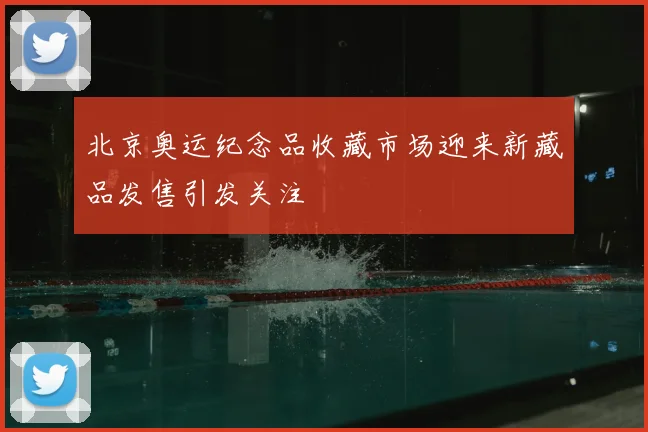 北京奥运纪念品收藏市场迎来新藏品发售引发关注